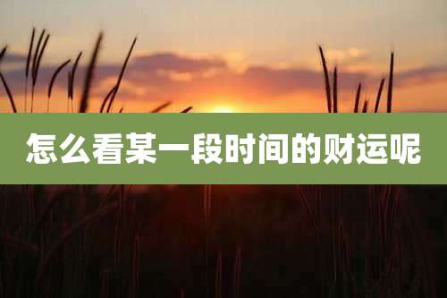 怎么看某一段时间的财运呢