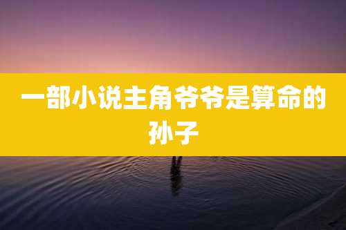 一部小说主角爷爷是算命的孙子