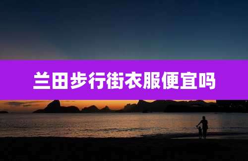 兰田步行街衣服便宜吗