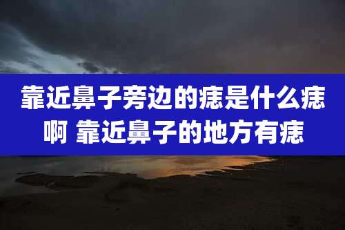 靠近鼻子旁边的痣是什么痣啊 靠近鼻子的地方有痣