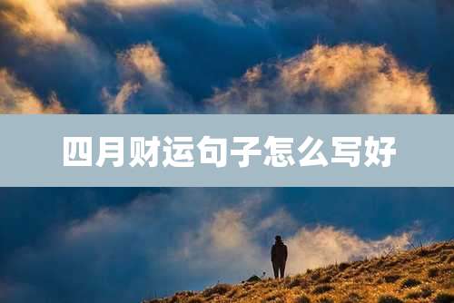 四月财运句子怎么写好