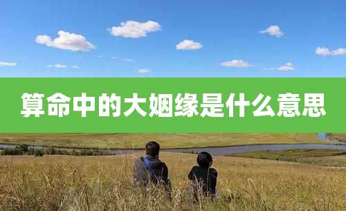 算命中的大姻缘是什么意思