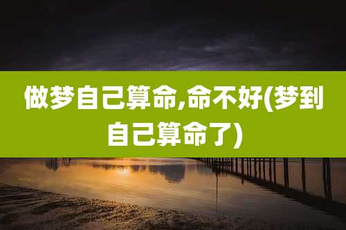 做梦自己算命,命不好(梦到自己算命了)