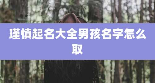 瑾慎起名大全男孩名字怎么取