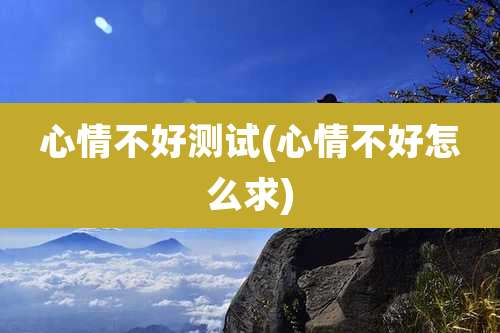 心情不好测试(心情不好怎么求)