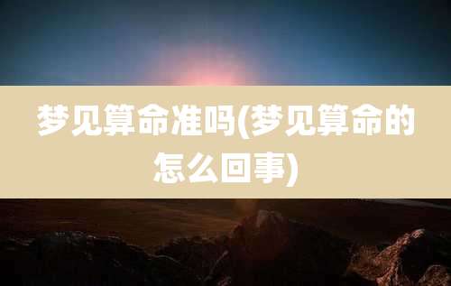 梦见算命准吗(梦见算命的怎么回事)