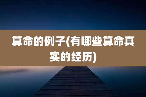 算命的例子(有哪些算命真实的经历)