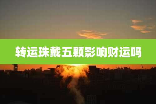 转运珠戴五颗影响财运吗