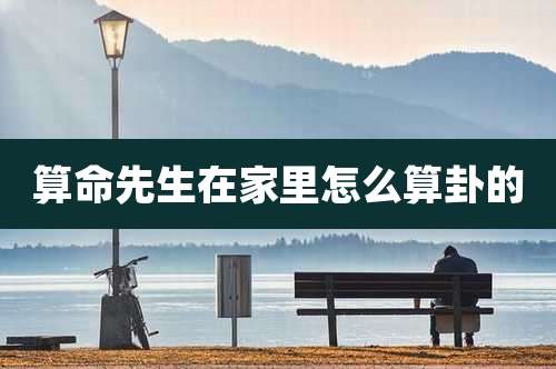 算命先生在家里怎么算卦的