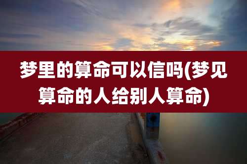 梦里的算命可以信吗(梦见算命的人给别人算命)