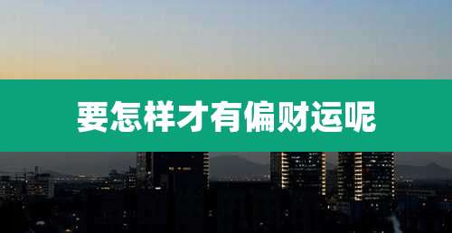 要怎样才有偏财运呢