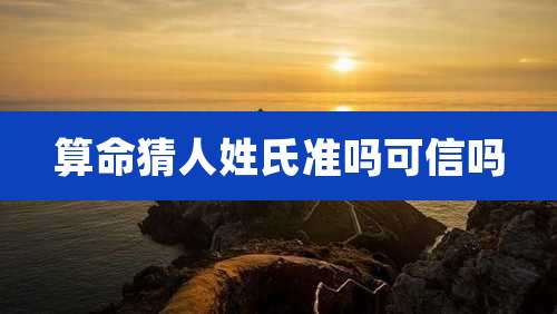 算命猜人姓氏准吗可信吗