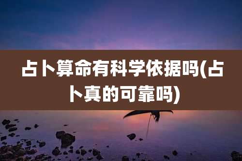 占卜算命有科学依据吗(占卜真的可靠吗)