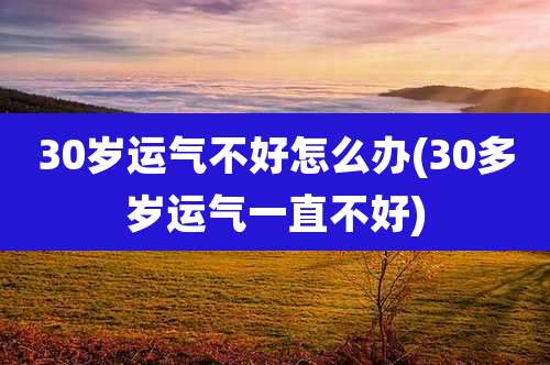 30岁运气不好怎么办(30多岁运气一直不好)