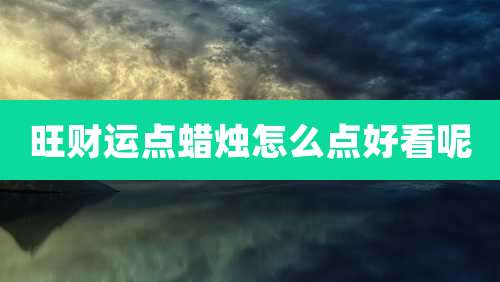 旺财运点蜡烛怎么点好看呢