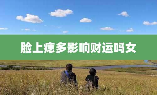 脸上痣多影响财运吗女