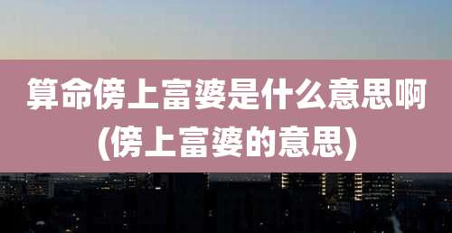 算命傍上富婆是什么意思啊(傍上富婆的意思)
