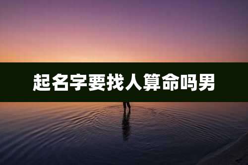起名字要找人算命吗男