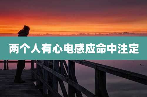 两个人有心电感应命中注定