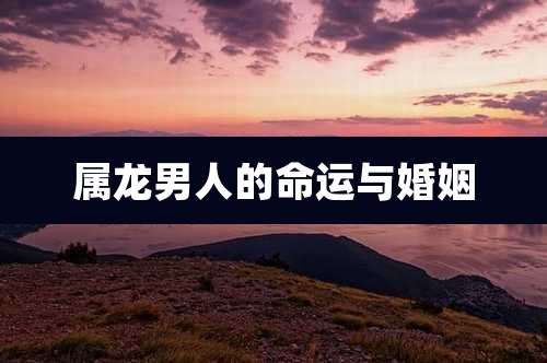 属龙男人的命运与婚姻
