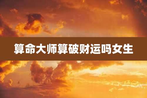 算命大师算破财运吗女生