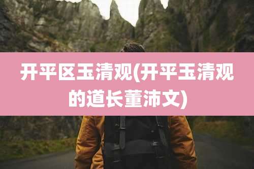 开平区玉清观(开平玉清观的道长董沛文)