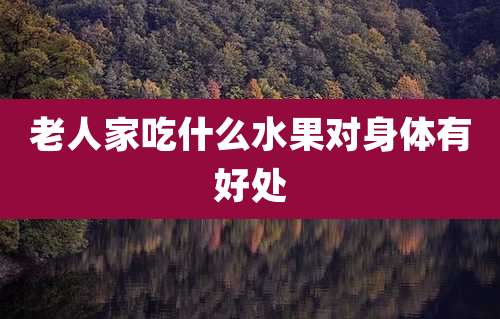 老人家吃什么水果对身体有好处