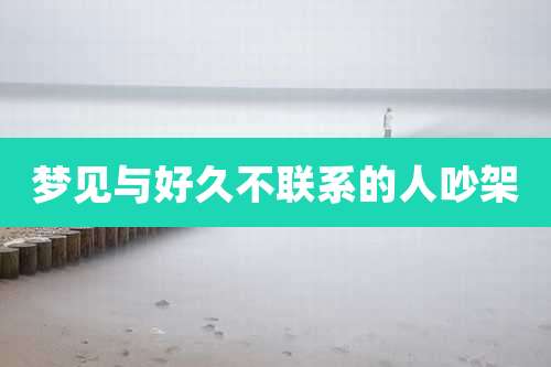 梦见与好久不联系的人吵架