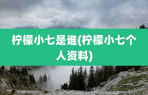 柠檬小七是谁(柠檬小七个人资料)