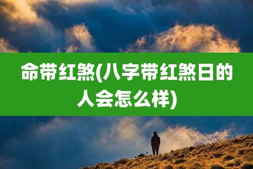 命带红煞(八字带红煞日的人会怎么样)