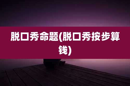 脱口秀命题(脱口秀按步算钱)