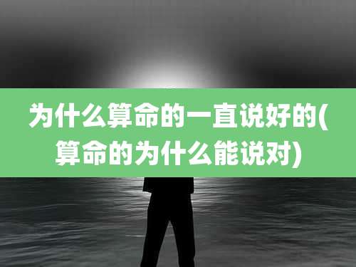 为什么算命的一直说好的(算命的为什么能说对)