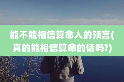 能不能相信算命人的预言(真的能相信算命的话吗?)
