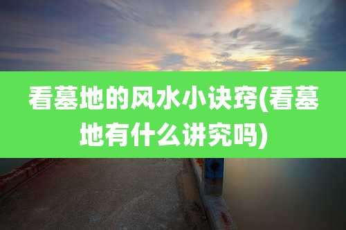 看墓地的风水小诀窍(看墓地有什么讲究吗)