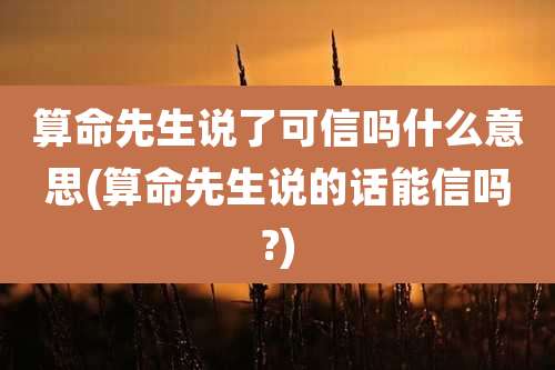 算命先生说了可信吗什么意思(算命先生说的话能信吗?)