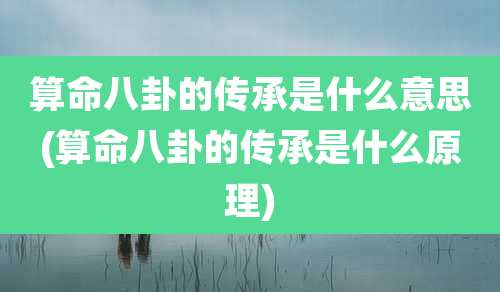 算命八卦的传承是什么意思(算命八卦的传承是什么原理)