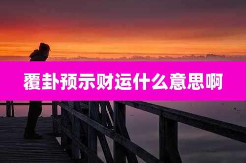 覆卦预示财运什么意思啊