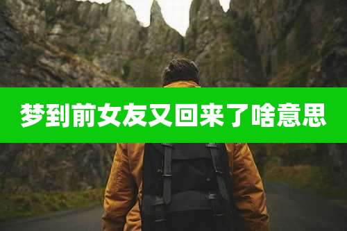 梦到前女友又回来了啥意思