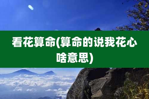 看花算命(算命的说我花心啥意思)