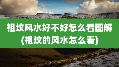 祖坟风水好不好怎么看图解(祖坟的风水怎么看)