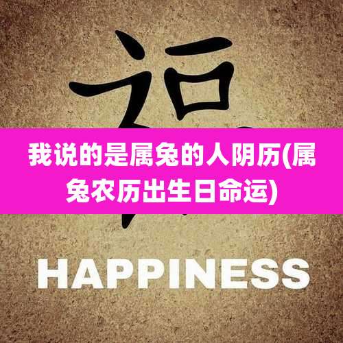 我说的是属兔的人阴历(属兔农历出生日命运)