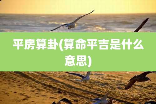 平房算卦(算命平吉是什么意思)