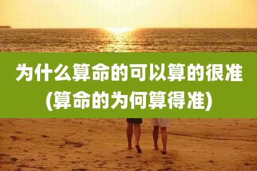 为什么算命的可以算的很准(算命的为何算得准)