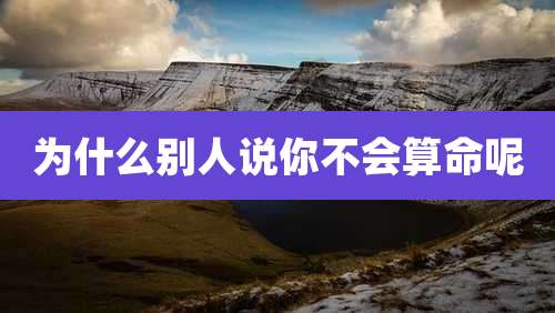 为什么别人说你不会算命呢