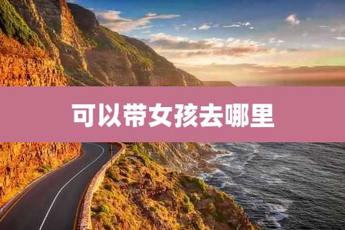 可以带女孩去哪里