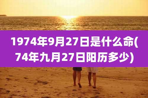 1974年9月27日是什么命(74年九月27日阳历多少)