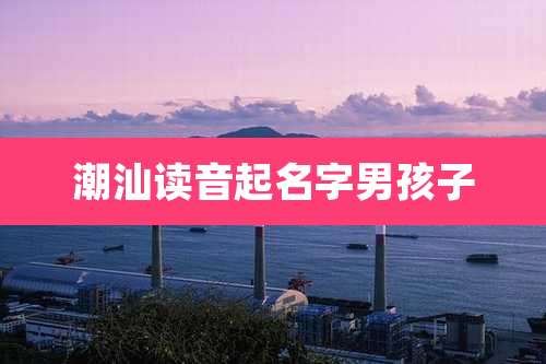 潮汕读音起名字男孩子