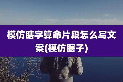 模仿瞎字算命片段怎么写文案(模仿瞎子)