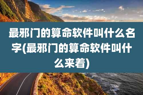 最邪门的算命软件叫什么名字(最邪门的算命软件叫什么来着)