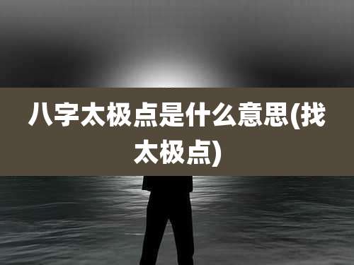 八字太极点是什么意思(找太极点)